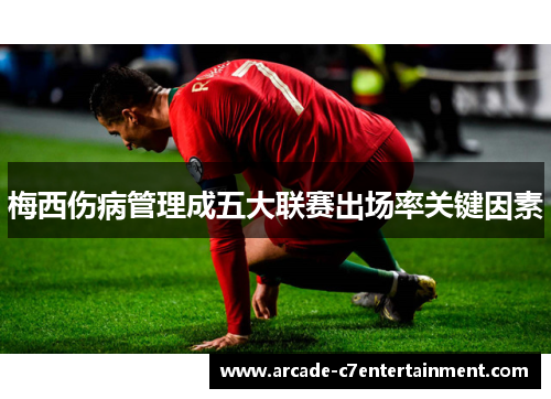 梅西伤病管理成五大联赛出场率关键因素