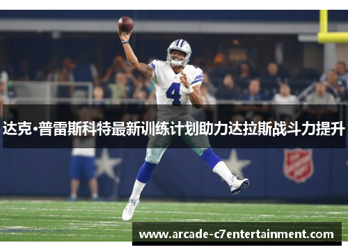 达克·普雷斯科特最新训练计划助力达拉斯战斗力提升