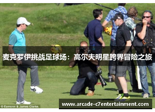 麦克罗伊挑战足球场：高尔夫明星跨界冒险之旅