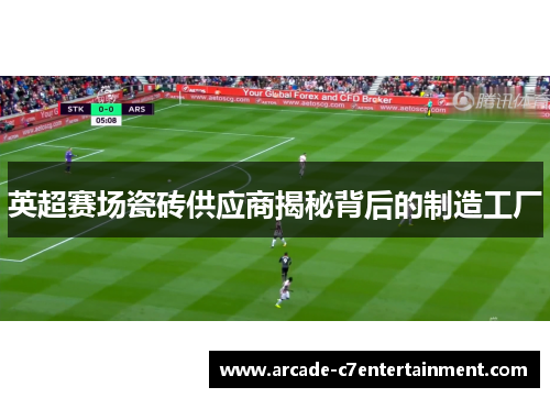 英超赛场瓷砖供应商揭秘背后的制造工厂 英超赛场瓷砖供应商揭秘背后的制造工厂