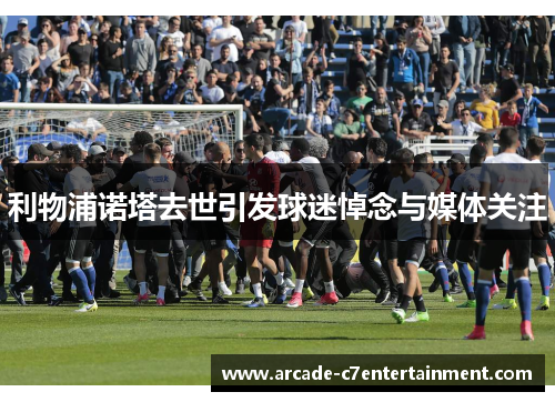 利物浦诺塔去世引发球迷悼念与媒体关注