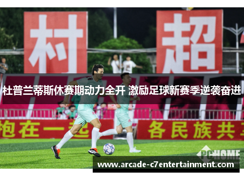 杜普兰蒂斯休赛期动力全开 激励足球新赛季逆袭奋进