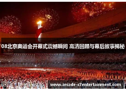 08北京奥运会开幕式震撼瞬间 高清回顾与幕后故事揭秘